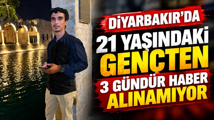 Diyarbakır&rsquo;da 21 yaşındaki gen&ccedil;ten 3 g&uuml;nd&uuml;r haber alınamıyor