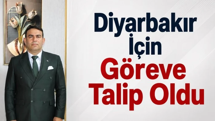 Diyarbakır İ&ccedil;in G&ouml;reve Talip Oldu