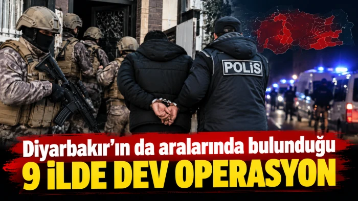 Diyarbakır&rsquo;ın da aralarında bulunduğu 9 ilde dev operasyon