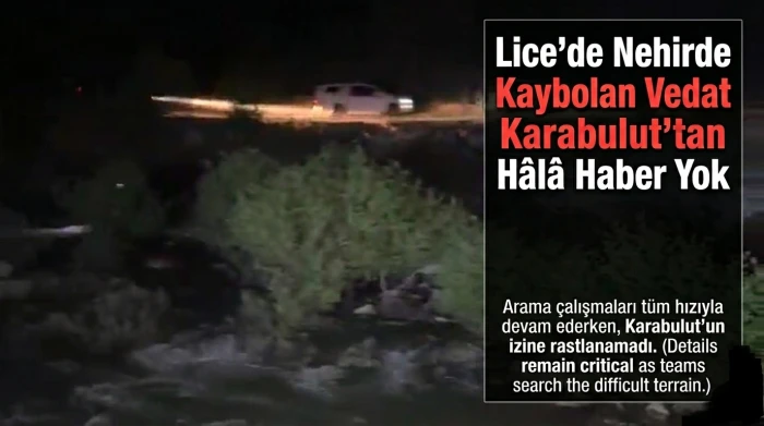 Lice'de Nehirde Kaybolan Vedat Karabulut'tan H&acirc;l&acirc; Haber Yok