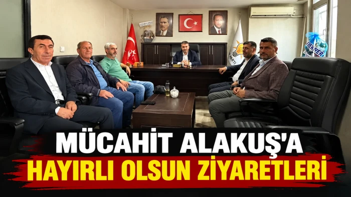 M&uuml;cahit Alakuş&rsquo;a Hayırlı Olsun Ziyaretleri S&uuml;r&uuml;yor