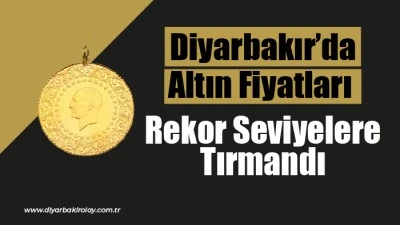Diyarbakır&rsquo;da Altın Fiyatları Rekor Seviyelere Tırmandı