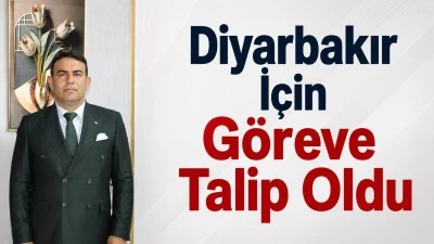 Diyarbakır İ&ccedil;in G&ouml;reve Talip Oldu