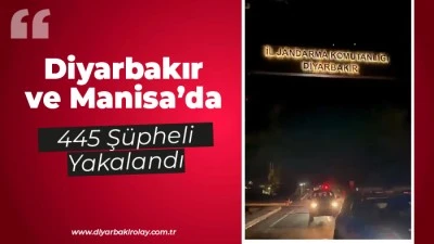 Diyarbakır ve Manisa&rsquo;da 445 Ş&uuml;pheli Yakalandı