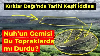 Kırklar Dağı’nda Tarihi Keşif İddiası: Nuh’un Gemisi Bu Topraklarda mı Durdu?